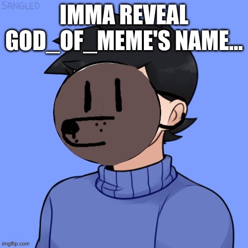 Human Pupper | IMMA REVEAL GOD_OF_MEME'S NAME... | image tagged in human pupper | made w/ Imgflip meme maker