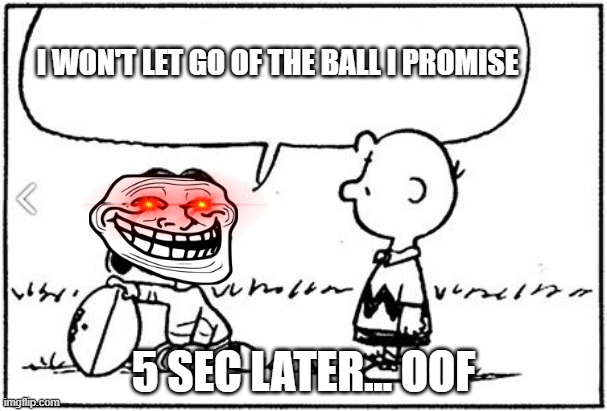Charlie Brown football | I WON'T LET GO OF THE BALL I PROMISE; 5 SEC LATER... OOF | image tagged in charlie brown football | made w/ Imgflip meme maker