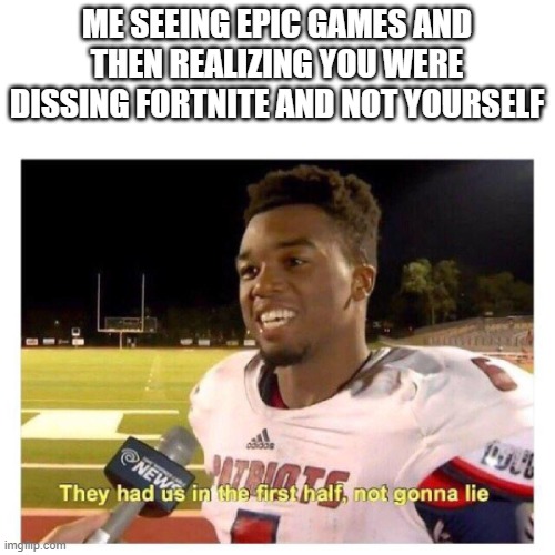 They had us in the first half | ME SEEING EPIC GAMES AND THEN REALIZING YOU WERE DISSING FORTNITE AND NOT YOURSELF | image tagged in they had us in the first half | made w/ Imgflip meme maker
