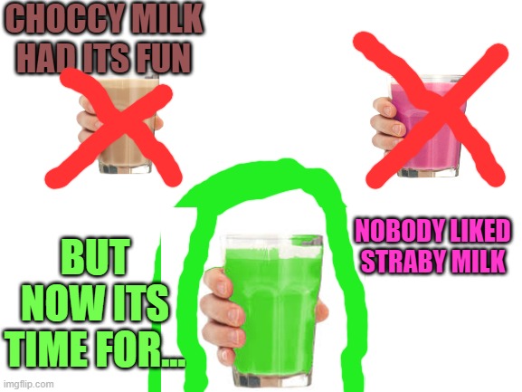 Liym milk | CHOCCY MILK HAD ITS FUN; NOBODY LIKED STRABY MILK; BUT NOW ITS TIME FOR... | image tagged in blank white template | made w/ Imgflip meme maker
