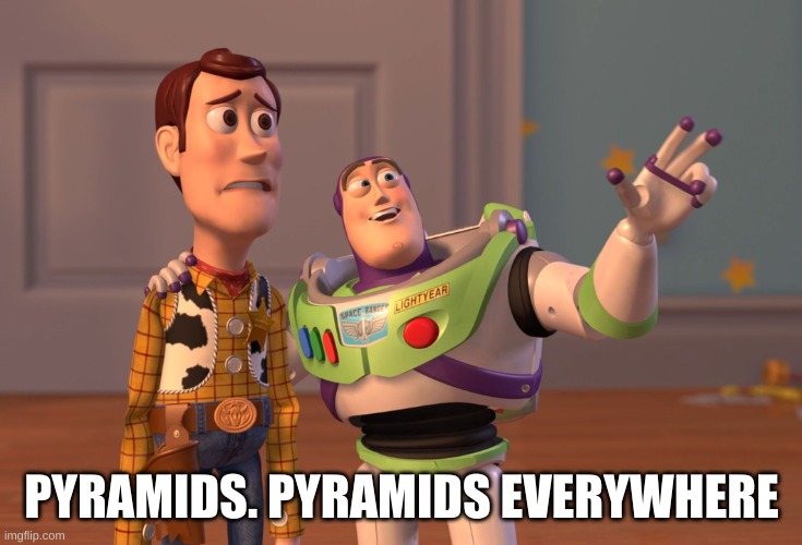 X, X Everywhere Meme | PYRAMIDS. PYRAMIDS EVERYWHERE | image tagged in memes,x x everywhere | made w/ Imgflip meme maker