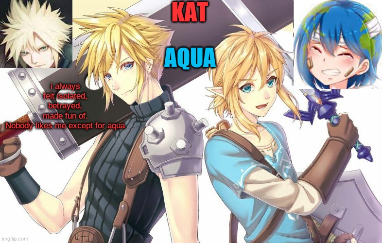 qwergthyjgukhuytreawdsfgcfdsafb | i always felt isolated, betrayed, made fun of. Nobody likes me except for aqua | image tagged in qwergthyjgukhuytreawdsfgcfdsafb | made w/ Imgflip meme maker