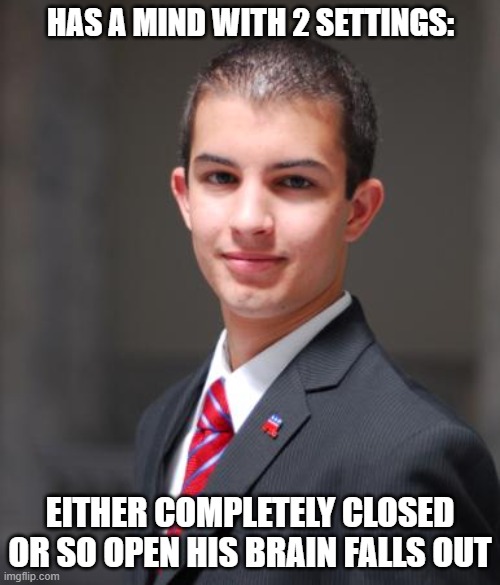 When You See The World In Black And White Your Mind Works Kind Of Like A Transistor | HAS A MIND WITH 2 SETTINGS:; EITHER COMPLETELY CLOSED OR SO OPEN HIS BRAIN FALLS OUT | image tagged in college conservative | made w/ Imgflip meme maker