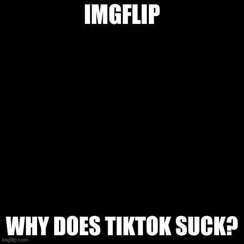 just wondering | IMGFLIP; WHY DOES TIKTOK SUCK? | image tagged in memes,blank transparent square | made w/ Imgflip meme maker