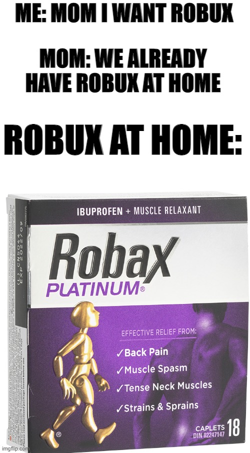 Maybe it can fix my OOF! | ME: MOM I WANT ROBUX; MOM: WE ALREADY HAVE ROBUX AT HOME; ROBUX AT HOME: | image tagged in blank white template | made w/ Imgflip meme maker