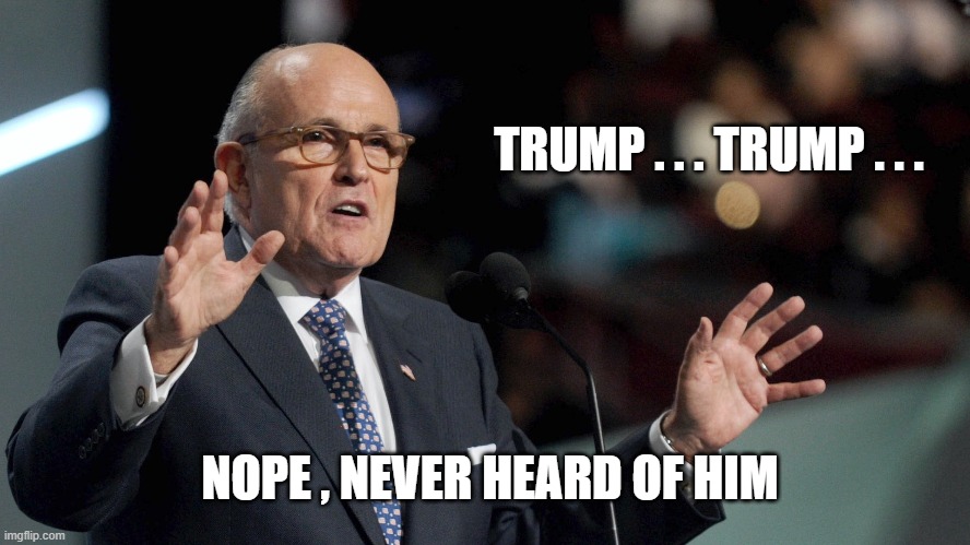 TRUMP . . . TRUMP . . . NOPE , NEVER HEARD OF HIM | image tagged in rudy giuliani,trump | made w/ Imgflip meme maker