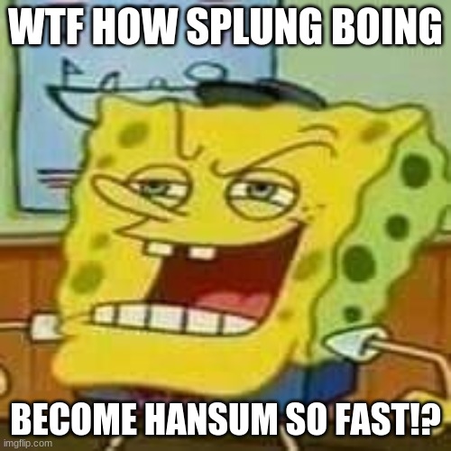 spunch bop hansum? | WTF HOW SPLUNG BOING; BECOME HANSUM SO FAST!? | image tagged in spunch bop 01 | made w/ Imgflip meme maker