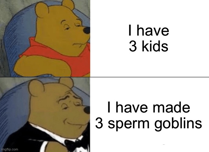 Tuxedo Winnie The Pooh Meme | I have 3 kids; I have made 3 sperm goblins | image tagged in memes,tuxedo winnie the pooh | made w/ Imgflip meme maker