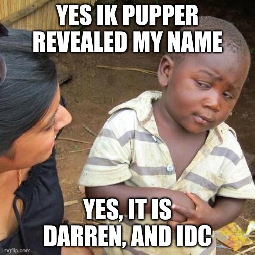 Third World Skeptical Kid | YES IK PUPPER REVEALED MY NAME; YES, IT IS DARREN, AND IDC | image tagged in memes,third world skeptical kid | made w/ Imgflip meme maker