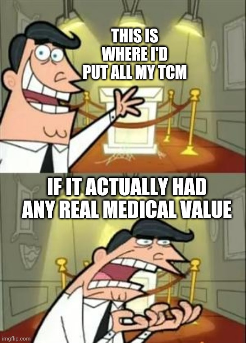 This Is Where I'd Put My Trophy If I Had One Meme | THIS IS WHERE I'D PUT ALL MY TCM; IF IT ACTUALLY HAD ANY REAL MEDICAL VALUE | image tagged in memes,this is where i'd put my trophy if i had one | made w/ Imgflip meme maker