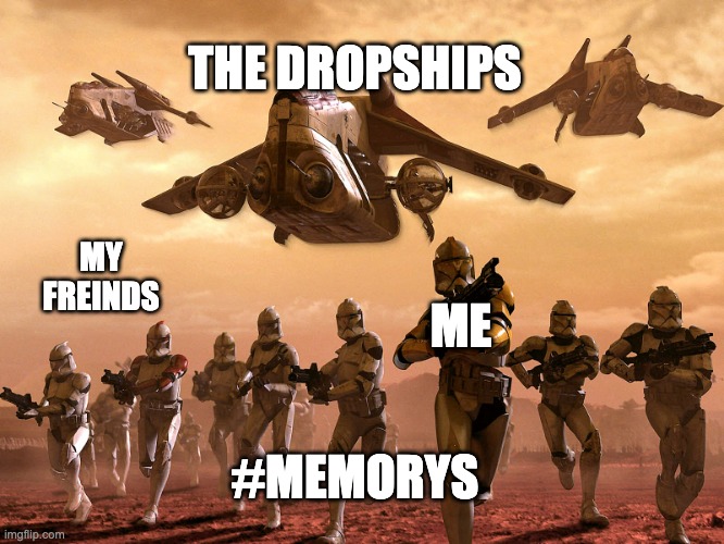 Army vs Marine StarWars | THE DROPSHIPS; ME; MY FREINDS; #MEMORYS | image tagged in army vs marine starwars | made w/ Imgflip meme maker