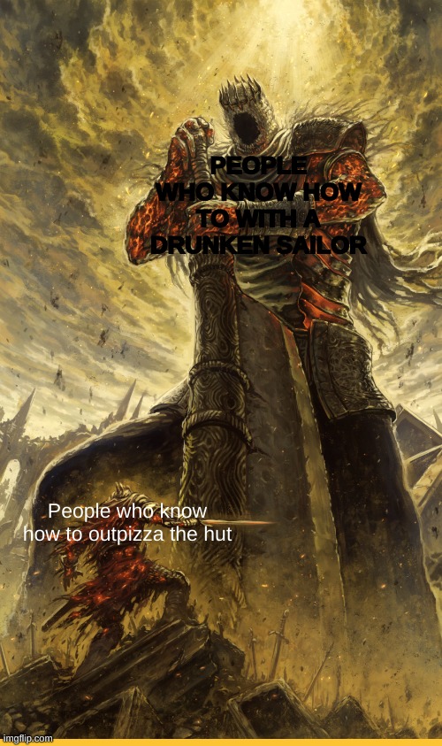 Fantasy Painting | PEOPLE WHO KNOW HOW TO WITH A DRUNKEN SAILOR; People who know how to outpizza the hut | image tagged in fantasy painting | made w/ Imgflip meme maker