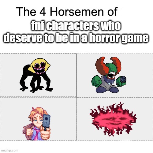 Four horsemen | fnf characters who deserve to be in a horror game | image tagged in four horsemen | made w/ Imgflip meme maker