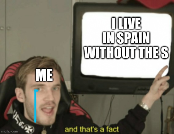 im not lying ;-; |  I LIVE IN SPAIN WITHOUT THE S; ME | image tagged in and that's a fact | made w/ Imgflip meme maker