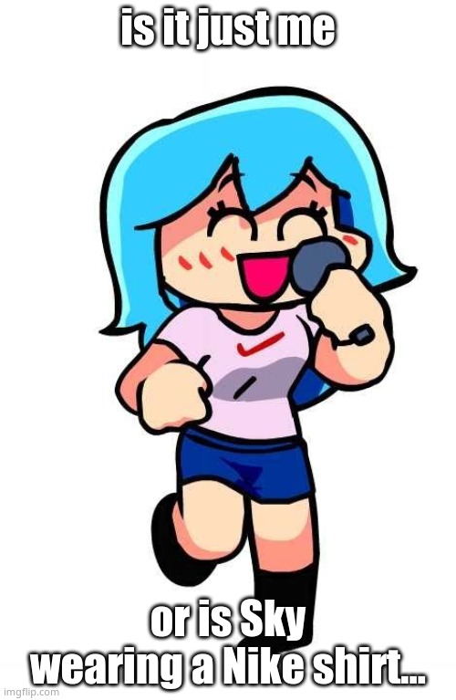 is it just me; or is Sky wearing a Nike shirt... | image tagged in e | made w/ Imgflip meme maker