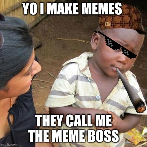 Third World Skeptical Kid Meme | YO I MAKE MEMES; THEY CALL ME THE MEME BOSS | image tagged in memes,third world skeptical kid | made w/ Imgflip meme maker