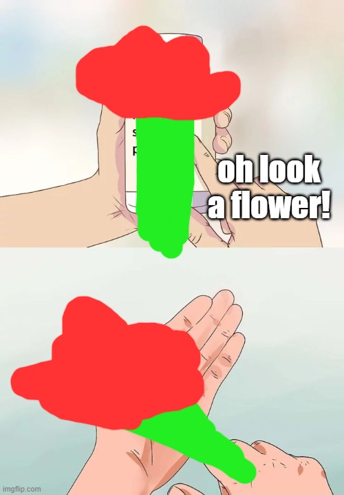 coms in link | image tagged in oh look a flower | made w/ Imgflip meme maker