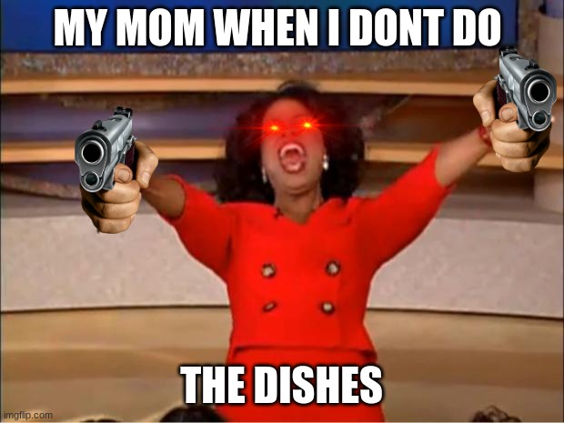 lol | MY MOM WHEN I DONT DO; THE DISHES | image tagged in memes,oprah you get a | made w/ Imgflip meme maker