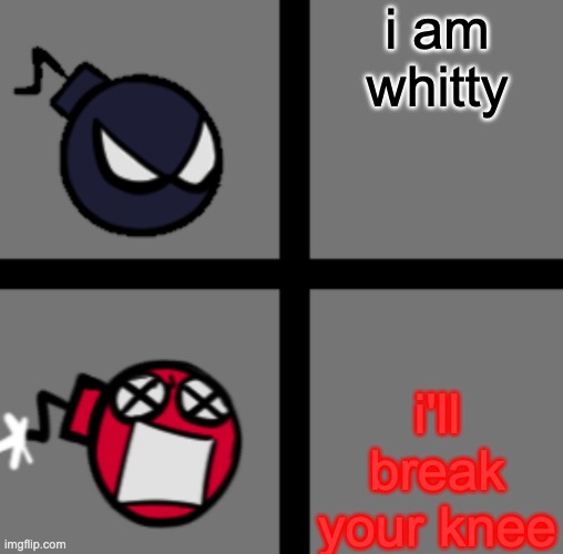 Mad Whitty | i am whitty i'll break your knee | image tagged in mad whitty | made w/ Imgflip meme maker