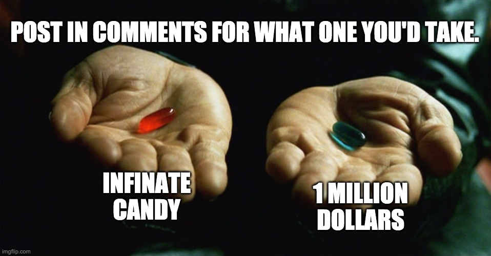 Would you rather | POST IN COMMENTS FOR WHAT ONE YOU'D TAKE. INFINATE CANDY; 1 MILLION DOLLARS | image tagged in red pill blue pill,would you rather,matrix | made w/ Imgflip meme maker