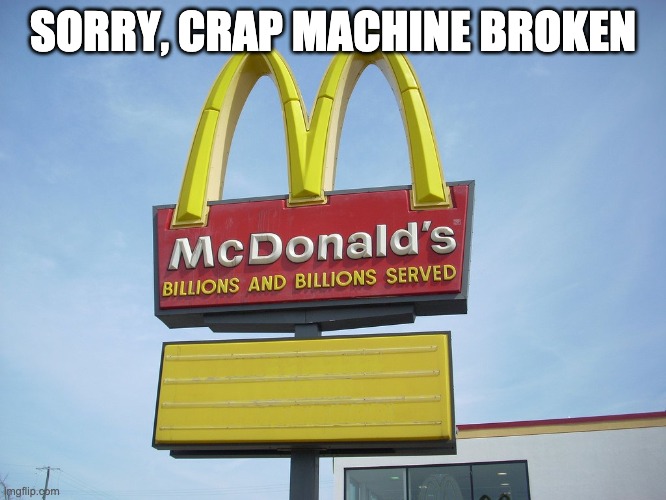 McDonald's Sign | SORRY, CRAP MACHINE BROKEN | image tagged in mcdonald's sign | made w/ Imgflip meme maker