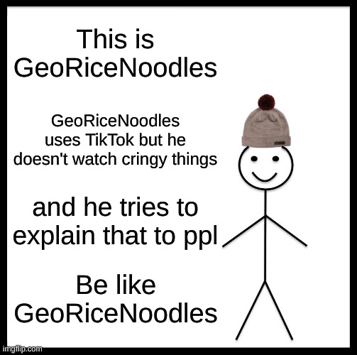 im still gon try on yall. | This is GeoRiceNoodles; GeoRiceNoodles uses TikTok but he doesn't watch cringy things; and he tries to explain that to ppl; Be like GeoRiceNoodles | image tagged in memes,be like bill,tiktok | made w/ Imgflip meme maker