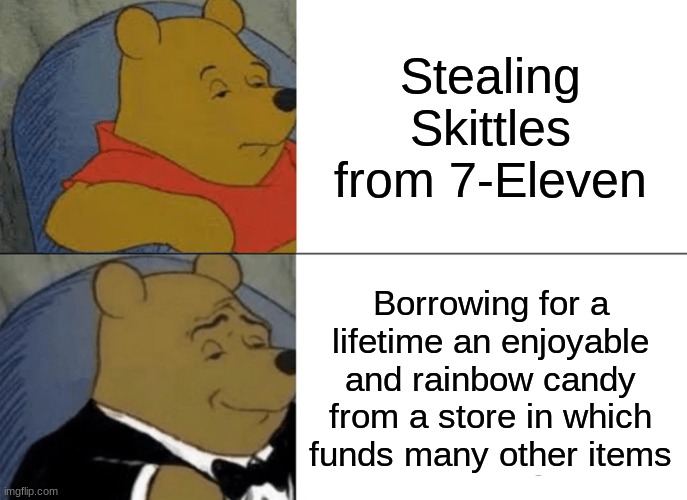 I mean, why go simple when you can get complex? | Stealing Skittles from 7-Eleven; Borrowing for a lifetime an enjoyable and rainbow candy from a store in which funds many other items | image tagged in memes,tuxedo winnie the pooh,funny,skittles | made w/ Imgflip meme maker