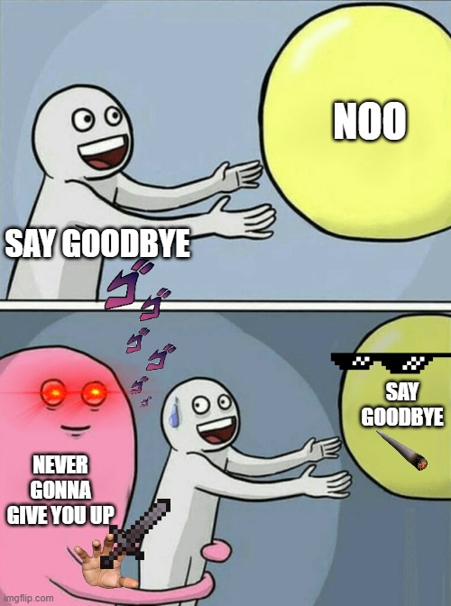 Running Away Balloon Meme | NOO; SAY GOODBYE; SAY GOODBYE; NEVER GONNA GIVE YOU UP | image tagged in memes,running away balloon | made w/ Imgflip meme maker