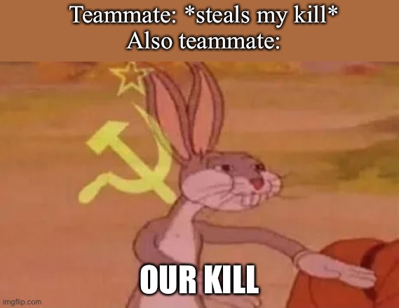 Bugs bunny communist | Teammate: *steals my kill*
Also teammate:; OUR KILL | image tagged in bugs bunny communist | made w/ Imgflip meme maker