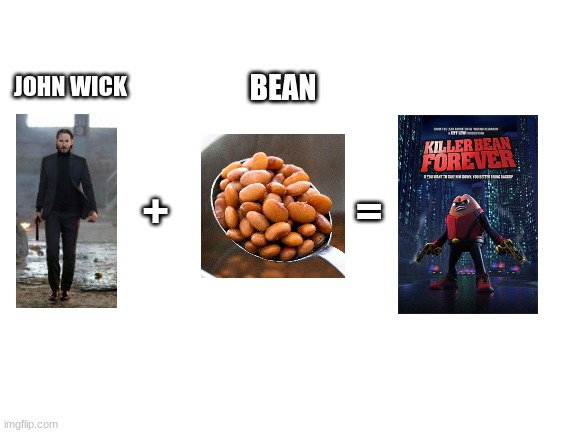 LMAO!! | JOHN WICK; BEAN; =; + | image tagged in blank white template | made w/ Imgflip meme maker