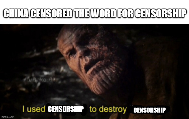 I used the stones to destroy the stones | CHINA CENSORED THE WORD FOR CENSORSHIP; CENSORSHIP; CENSORSHIP | image tagged in i used the stones to destroy the stones,china,funny,irony,ironic | made w/ Imgflip meme maker