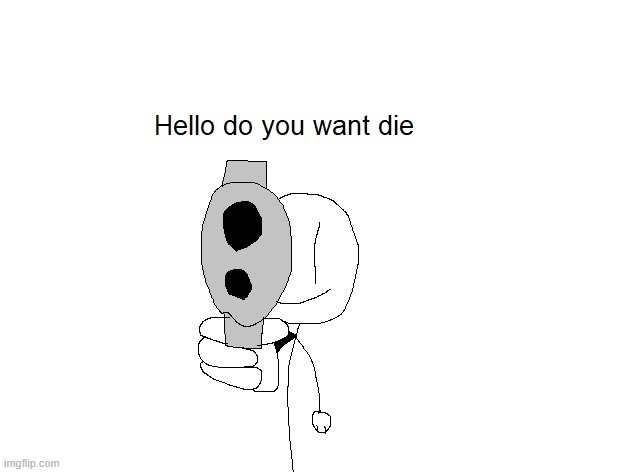 Hello do you want die | image tagged in hello do you want die | made w/ Imgflip meme maker