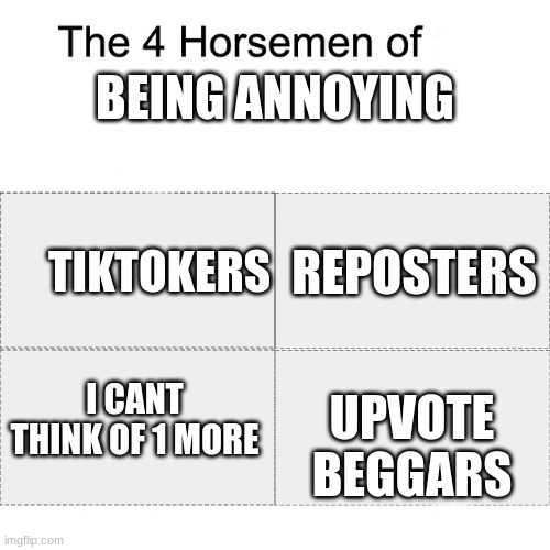 Can You Think Of No.4 | BEING ANNOYING; TIKTOKERS; REPOSTERS; I CANT THINK OF 1 MORE; UPVOTE BEGGARS | image tagged in four horsemen | made w/ Imgflip meme maker