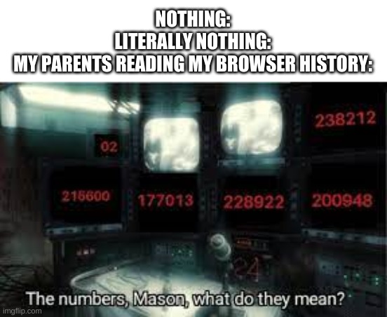 the numbers are secret and must be kept secret | NOTHING:
LITERALLY NOTHING:
MY PARENTS READING MY BROWSER HISTORY: | image tagged in numbers,69,rule 34,why are you reading this,oh wow are you actually reading these tags,stop reading the tags | made w/ Imgflip meme maker