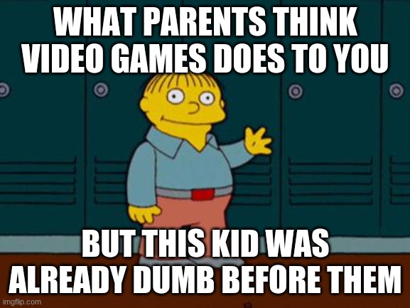What parents think about gamng | WHAT PARENTS THINK VIDEO GAMES DOES TO YOU; BUT THIS KID WAS ALREADY DUMB BEFORE THEM | image tagged in ralph wiggum,video games,simpsons,gaming,parents,funny | made w/ Imgflip meme maker