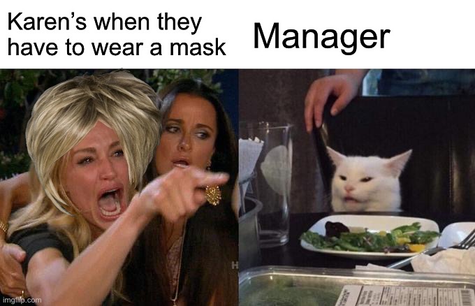 So True | Karen’s when they have to wear a mask; Manager | image tagged in memes,woman yelling at cat | made w/ Imgflip meme maker