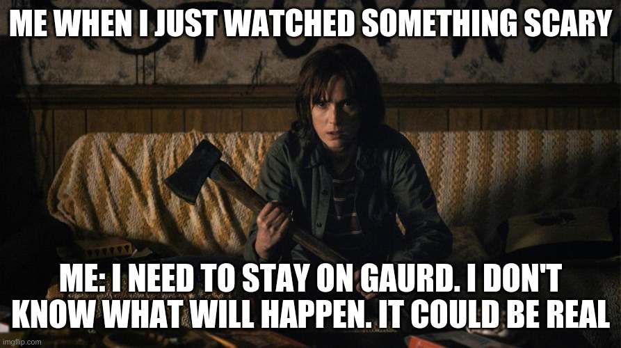 sooo me | ME WHEN I JUST WATCHED SOMETHING SCARY; ME: I NEED TO STAY ON GAURD. I DON'T KNOW WHAT WILL HAPPEN. IT COULD BE REAL | image tagged in stranger things,help me | made w/ Imgflip meme maker