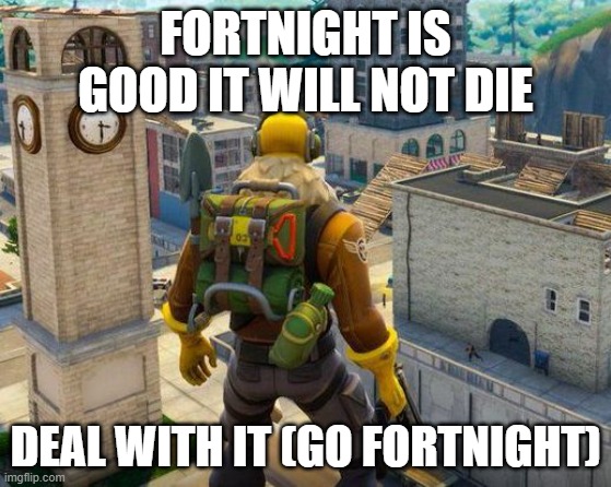 fortnight | FORTNIGHT IS GOOD IT WILL NOT DIE DEAL WITH IT (GO FORTNIGHT) | image tagged in fortnight | made w/ Imgflip meme maker