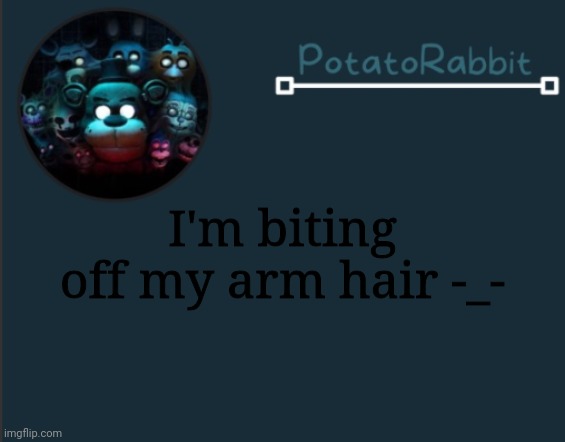 uwu | I'm biting off my arm hair -_- | image tagged in potatorabbit fnaf template 2 | made w/ Imgflip meme maker