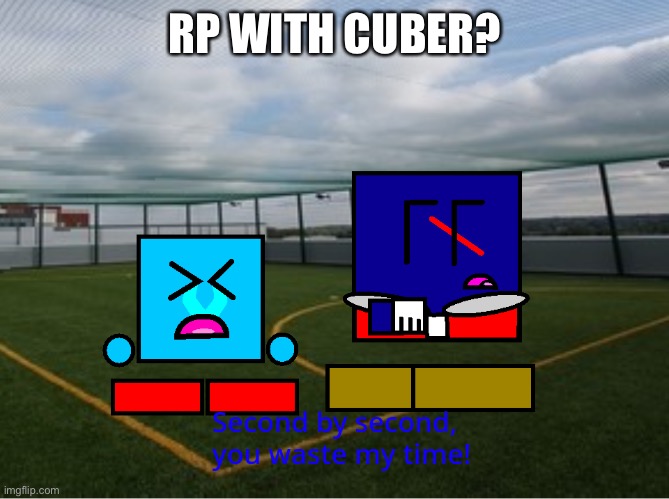 (Cuber) second by second you waste my time | RP WITH CUBER? | image tagged in cuber second by second you waste my time | made w/ Imgflip meme maker