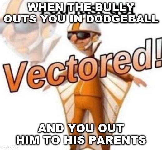 Ahaha get rekt | WHEN THE BULLY OUTS YOU IN DODGEBALL; AND YOU OUT HIM TO HIS PARENTS | image tagged in you just got vectored,funny memes,funny,memes,vector | made w/ Imgflip meme maker