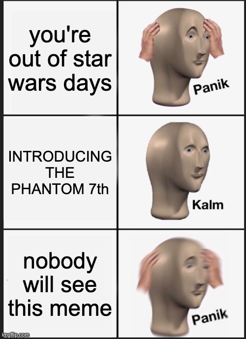 NEW STAR WARS DAY HORRAYYYY | you're out of star wars days; INTRODUCING THE PHANTOM 7th; nobody will see this meme | image tagged in memes,panik kalm panik,star wars,star wars day,may the fourth be with you,the phantom menace | made w/ Imgflip meme maker