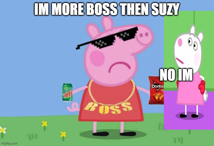 who i more bossy | IM MORE BOSS THEN SUZY; NO IM | image tagged in boss peppa | made w/ Imgflip meme maker