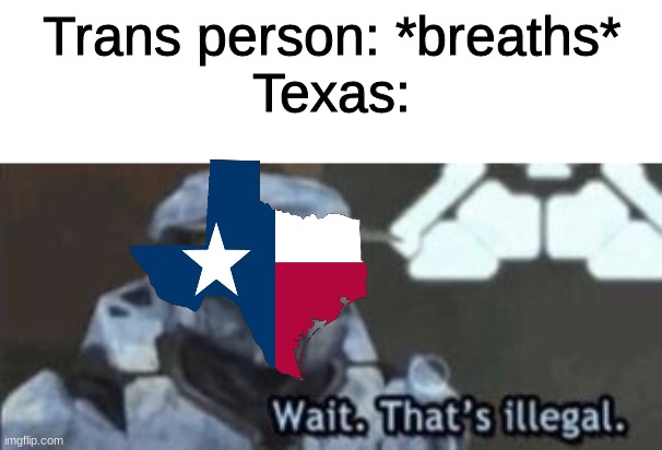 Texas, Trash am I right? | Trans person: *breaths*
Texas: | image tagged in wait that's illegal | made w/ Imgflip meme maker