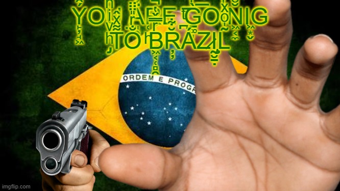 Ý̙̦̘͖̑͛ͣOU ̤Ä͈̭́̐͘RE ̪ͭ͞G̱͚̩̀ͬ̾͞OIͭ̒̾̉ͦN͖͔̼̆ͨ̎̍́̽͌Ι͖͙̬G ̡ͪͮͥͪ͛ͫ̐T͌ͯ̂O̐ͬ̎̈̈̈̚ ͪ͑B͖͔̜̻̯ͬ̿̌̔̚R̦̦̆͋ÁZ̷Ḭ̧̮̠̣L͂̍ͦͯ | made w/ Imgflip meme maker
