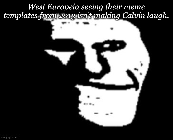 trollge | West Europeia seeing their meme templates from 2013 isn’t making Calvin laugh. | image tagged in trollge | made w/ Imgflip meme maker