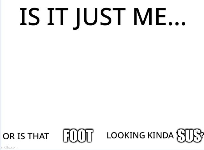 FOOT SUS | image tagged in looking kinda thicc | made w/ Imgflip meme maker