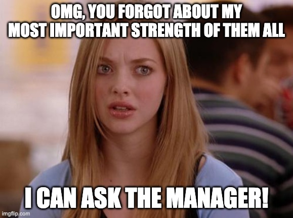 OMG Karen Meme | OMG, YOU FORGOT ABOUT MY MOST IMPORTANT STRENGTH OF THEM ALL I CAN ASK THE MANAGER! | image tagged in memes,omg karen | made w/ Imgflip meme maker