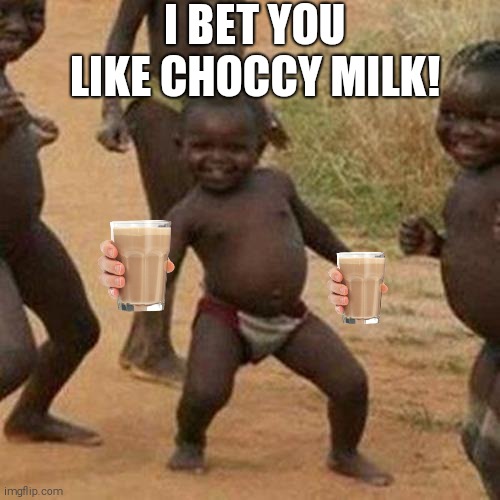 Third World Success Kid | I BET YOU LIKE CHOCCY MILK! | image tagged in memes,third world success kid,choccy milk | made w/ Imgflip meme maker
