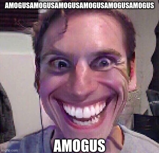When the imposter is sus | AMOGUSAMOGUSAMOGUSAMOGUSAMOGUSAMOGUS; AMOGUS | image tagged in when the imposter is sus | made w/ Imgflip meme maker